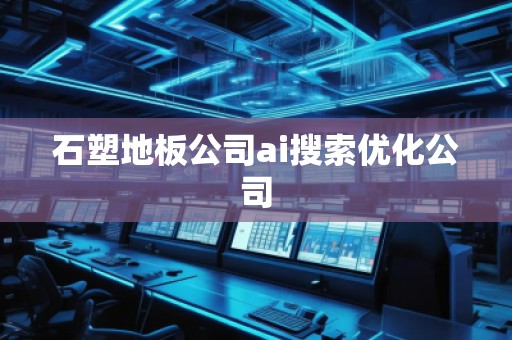 石塑地板公司ai搜索優(yōu)化公司