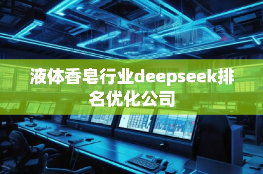液體香皂行業(yè)deepseek排名優(yōu)化公司