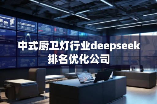 中式廚衛(wèi)燈行業(yè)deepseek排名優(yōu)化公司