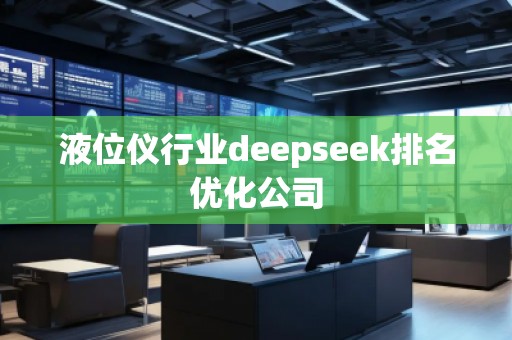 液位儀行業(yè)deepseek排名優(yōu)化公司