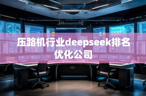 壓路機(jī)行業(yè)deepseek排名優(yōu)化公司