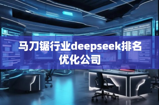 馬刀鋸行業(yè)deepseek排名優(yōu)化公司