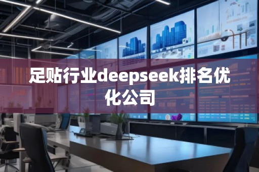 足貼行業(yè)deepseek排名優(yōu)化公司
