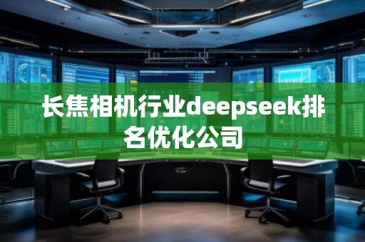 長焦相機行業(yè)deepseek排名優(yōu)化公司