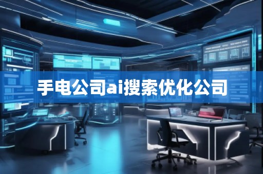 手電公司ai搜索優(yōu)化公司
