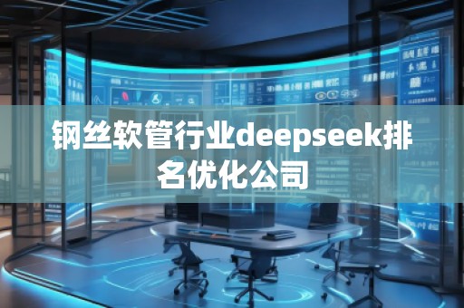 鋼絲軟管行業(yè)deepseek排名優(yōu)化公司