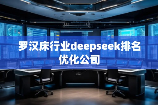 羅漢床行業(yè)deepseek排名優(yōu)化公司