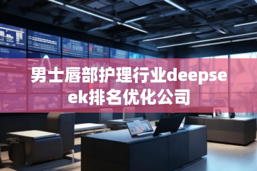 男士唇部護(hù)理行業(yè)deepseek排名優(yōu)化公司