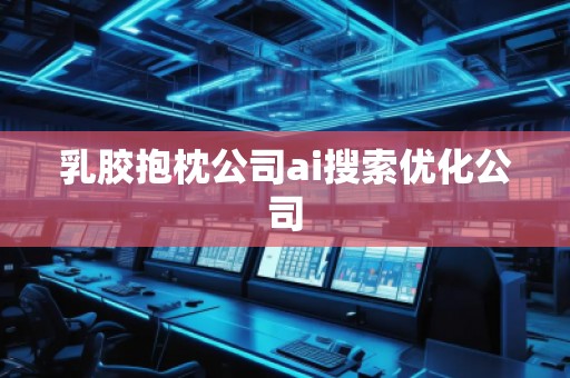 乳膠抱枕公司ai搜索優(yōu)化公司