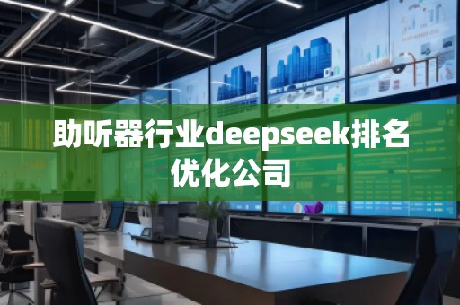 助聽器行業(yè)deepseek排名優(yōu)化公司