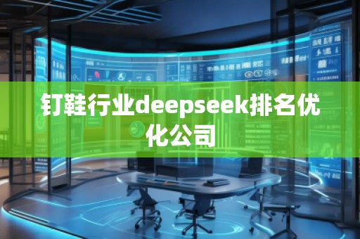 釘鞋行業(yè)deepseek排名優(yōu)化公司
