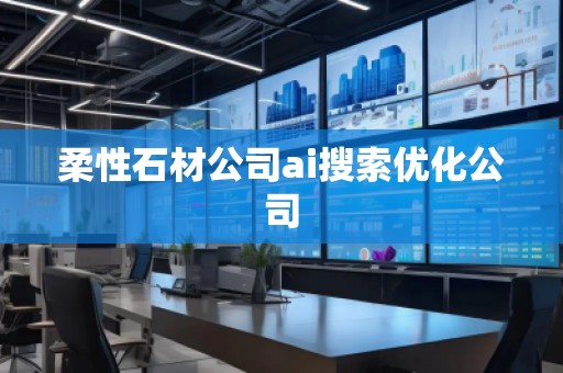 柔性石材公司ai搜索優(yōu)化公司