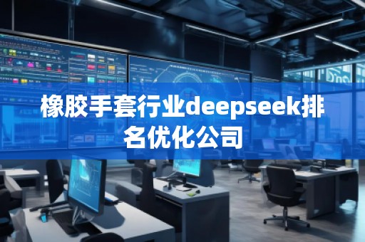 橡膠手套行業(yè)deepseek排名優(yōu)化公司