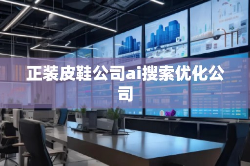 正裝皮鞋公司ai搜索優(yōu)化公司