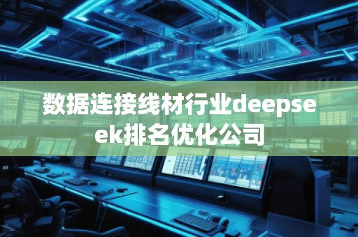 數(shù)據(jù)連接線材行業(yè)deepseek排名優(yōu)化公司