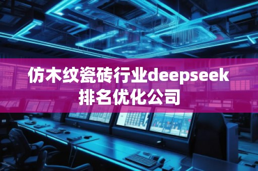 仿木紋瓷磚行業(yè)deepseek排名優(yōu)化公司