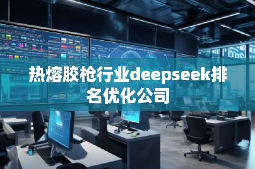 熱熔膠槍行業(yè)deepseek排名優(yōu)化公司