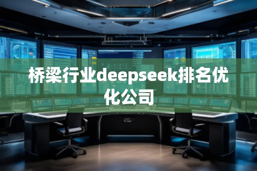 橋梁行業(yè)deepseek排名優(yōu)化公司
