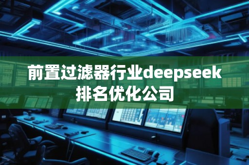 前置過濾器行業(yè)deepseek排名優(yōu)化公司