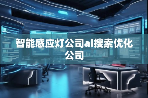 智能感應(yīng)燈公司ai搜索優(yōu)化公司