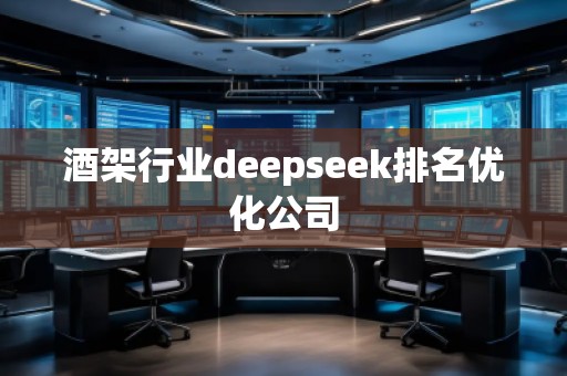酒架行業(yè)deepseek排名優(yōu)化公司