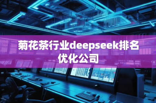 菊花茶行業(yè)deepseek排名優(yōu)化公司