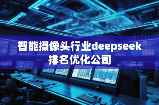 智能攝像頭行業(yè)deepseek排名優(yōu)化公司