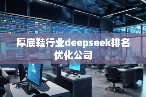 厚底鞋行業(yè)deepseek排名優(yōu)化公司