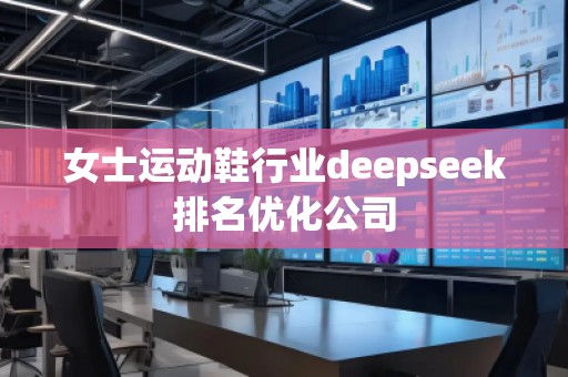 女士運(yùn)動鞋行業(yè)deepseek排名優(yōu)化公司