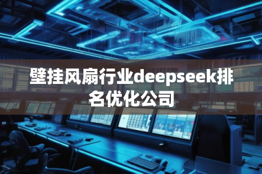 壁掛風扇行業(yè)deepseek排名優(yōu)化公司