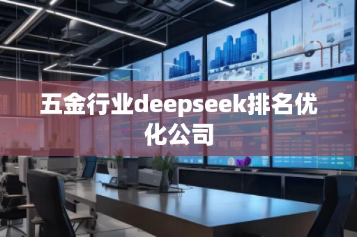 五金行業(yè)deepseek排名優(yōu)化公司
