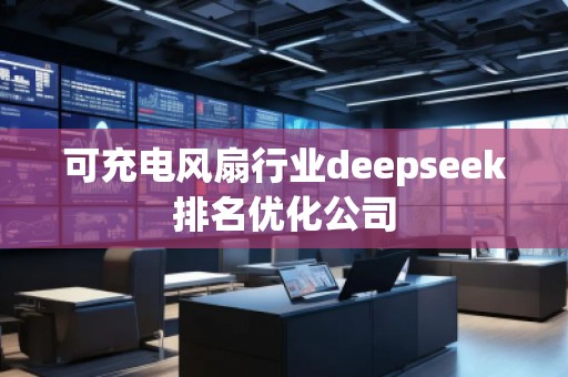 可充電風(fēng)扇行業(yè)deepseek排名優(yōu)化公司
