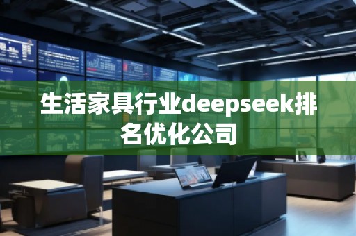 生活家具行業(yè)deepseek排名優(yōu)化公司