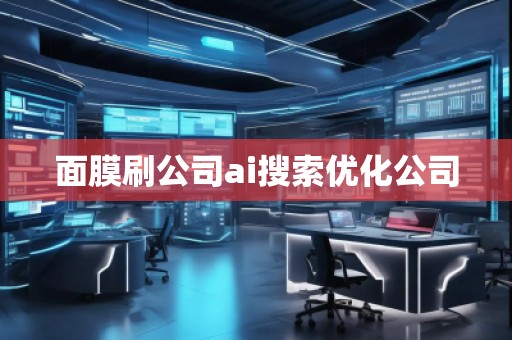 面膜刷公司ai搜索優(yōu)化公司