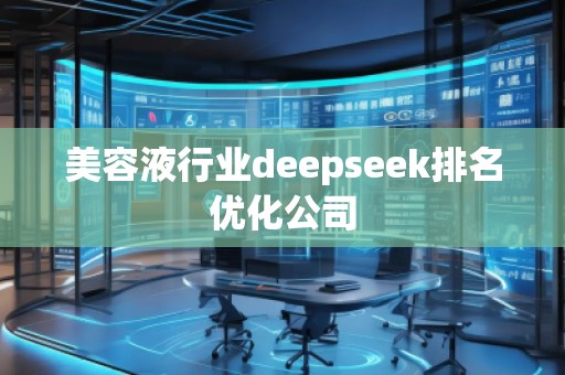 美容液行業(yè)deepseek排名優(yōu)化公司