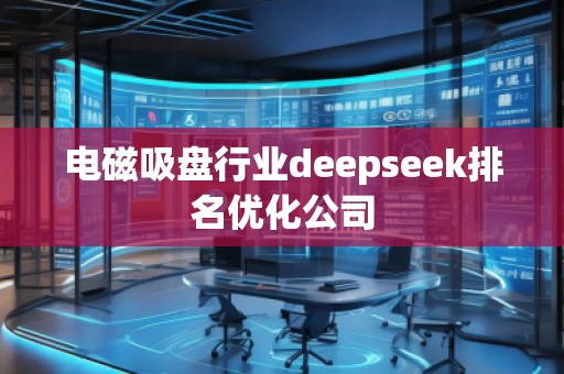 電磁吸盤行業(yè)deepseek排名優(yōu)化公司