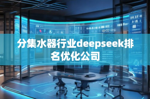 分集水器行業(yè)deepseek排名優(yōu)化公司