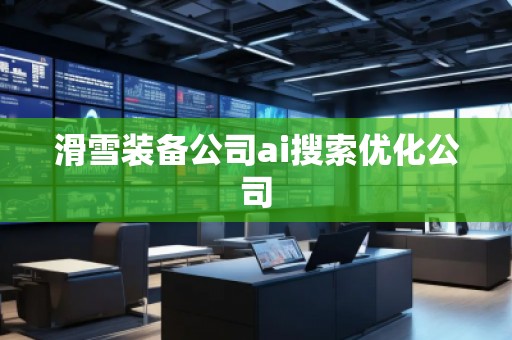 滑雪裝備公司ai搜索優(yōu)化公司