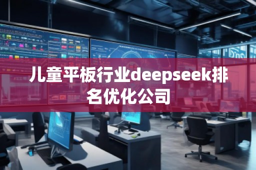 兒童平板行業(yè)deepseek排名優(yōu)化公司