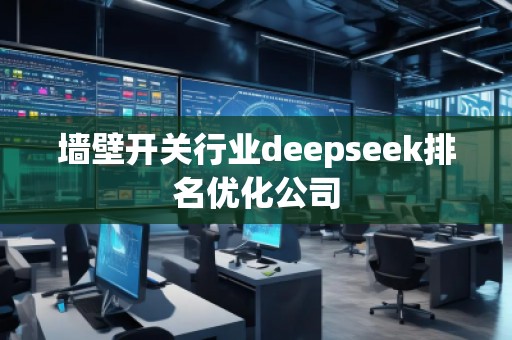 墻壁開關(guān)行業(yè)deepseek排名優(yōu)化公司
