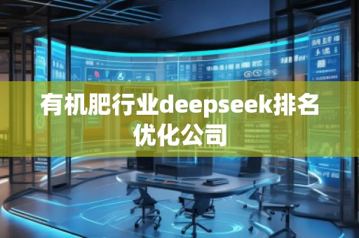 有機肥行業(yè)deepseek排名優(yōu)化公司