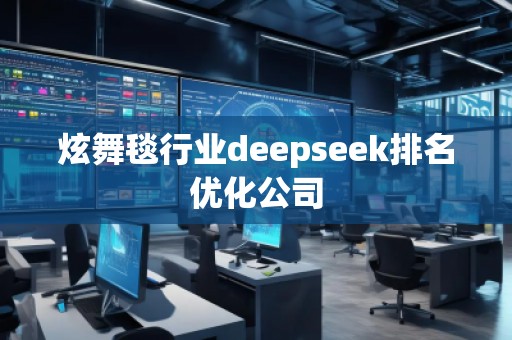 炫舞毯行業(yè)deepseek排名優(yōu)化公司