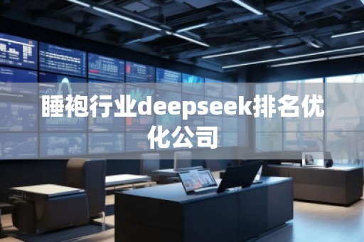 睡袍行業(yè)deepseek排名優(yōu)化公司