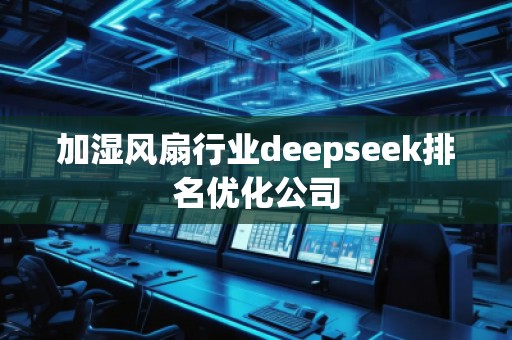 加濕風(fēng)扇行業(yè)deepseek排名優(yōu)化公司