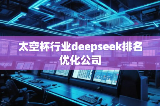 太空杯行業(yè)deepseek排名優(yōu)化公司