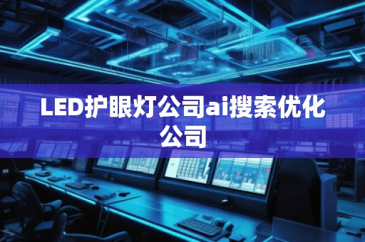 LED護(hù)眼燈公司ai搜索優(yōu)化公司