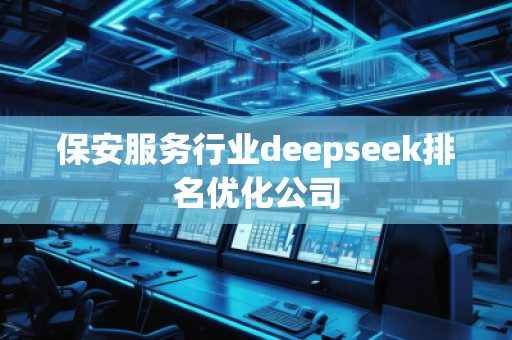 保安服務(wù)行業(yè)deepseek排名優(yōu)化公司