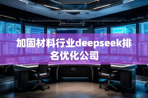 加固材料行業(yè)deepseek排名優(yōu)化公司