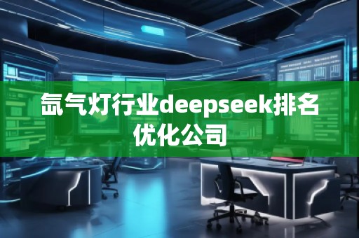 氙氣燈行業(yè)deepseek排名優(yōu)化公司