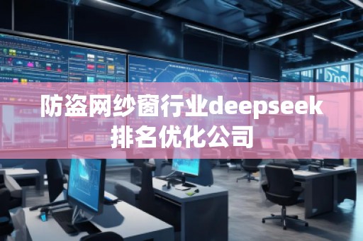 防盜網(wǎng)紗窗行業(yè)deepseek排名優(yōu)化公司